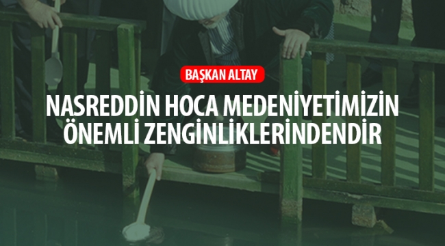 Altay; Nasreddin Hoca Medeniyetimizin Önemli Zenginliklerindendir !