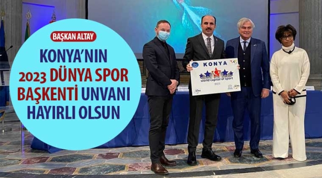 Başkan Altay: "Konya'nın 2023 Dünya Spor Başkentliği Hayırlı Olsun"