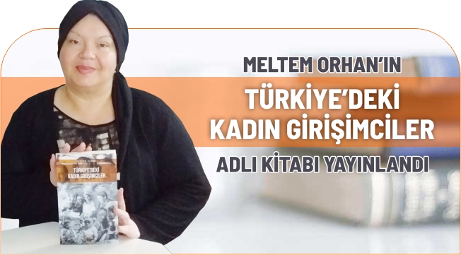 MELTEM ORHAN'IN ''TÜRKİYE'DEKİ KADIN GİRİŞİMCİLER'' ADLI KİTABI YAYIMLANDI
