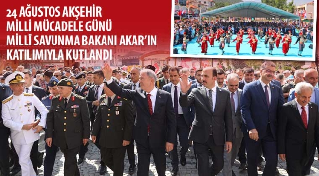 24 Ağustos Akşehir'in Onur Günü,Hulusi Akar'ın Katılımıyla Kutlandı 