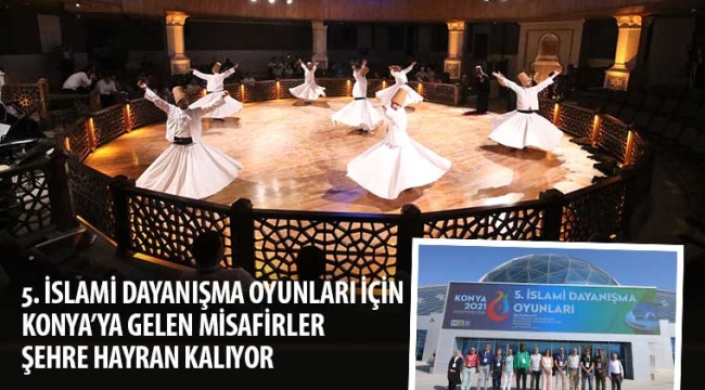 5. İslami Dayanışma Oyunları İçin Konya'ya Gelen Misafirler Şehre Hayran Kalıyor 