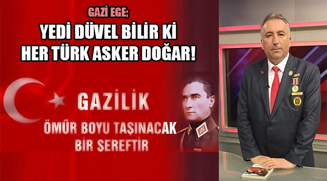 GAZİ EGE; YEDİ DÜVEL BİLİR Kİ HER TÜRK ASKER DOĞAR!