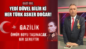 GAZİ EGE; YEDİ DÜVEL BİLİR Kİ HER TÜRK ASKER DOĞAR!