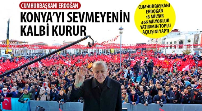 Cumhurbaşkanı Erdoğan: Konya'yı Sevmeyenin Kalbi Kurur 