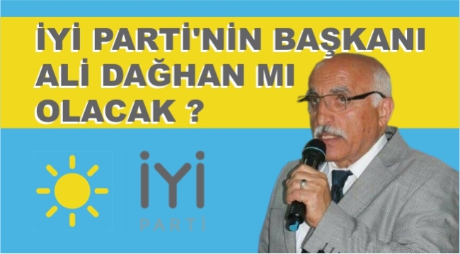 İYİ PARTİ'NİN BAŞKANI ALİ DAĞHAN MI OLACAK ?