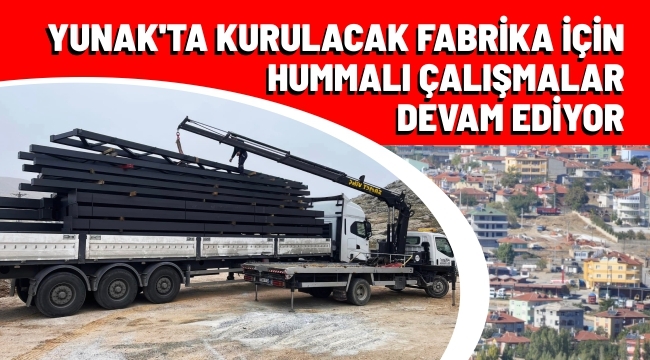 STAR YAĞCILAR A.Ş. TARAFINDAN YUNAK'TA KURULACAK FABRİKA İÇİN HUMMALI ÇALIŞMALAR DEVAM EDİYOR