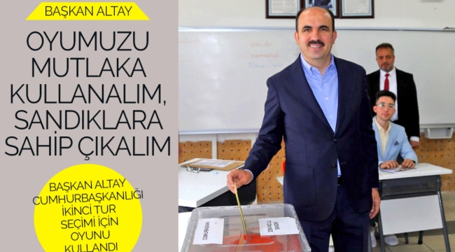 BAŞKAN ALTAY CUMHURBAŞKANLIĞI İKİNCİ TUR SEÇİMİ İÇİN OYUNU KULLANDI