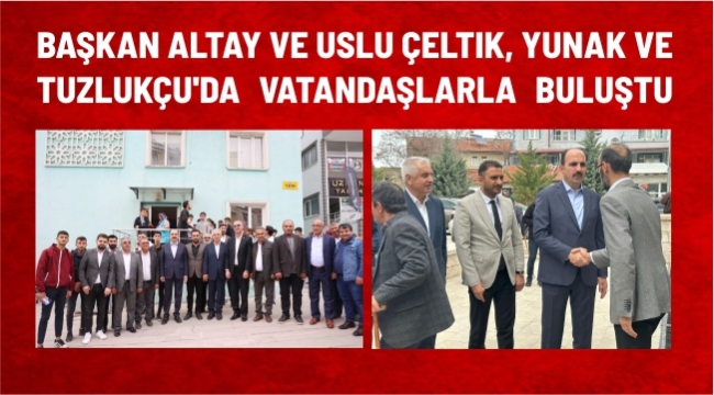 Başkan Altay ve Uslu Çeltik, Yunak ve Tuzlukçu'da Vatandaşlarla Buluştu