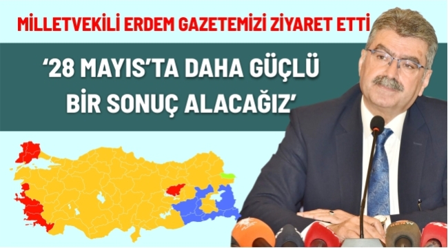 ERDEM; "28 MAYIS'DA DAHA GÜÇLÜ BİR SONUÇ ALACAĞIZ!"