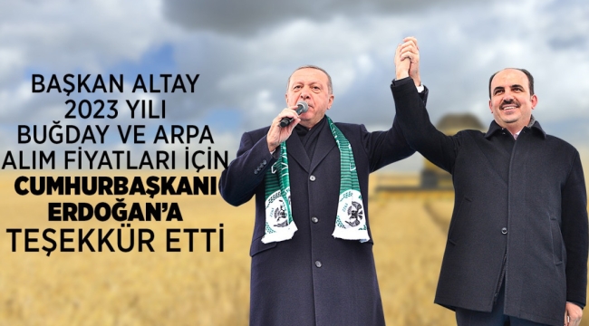 BAŞKAN ALTAY 2023 YILI BUĞDAY VE ARPA ALIM FİYATLARI İÇİN CUMHURBAŞKANI ERDOĞAN'A TEŞEKKÜR ETTİ 