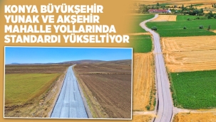 KONYA BÜYÜKŞEHİR YUNAK VE AKŞEHİR MAHALLE YOLLARINDA STANDARDI YÜKSELTİYOR 
