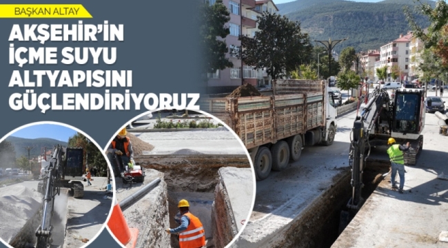 BAŞKAN ALTAY: "AKŞEHİR'İN İÇME SUYU ALTYAPISINI GÜÇLENDİRİYORUZ" 