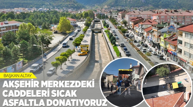 BAŞKAN ALTAY: "AKŞEHİR MERKEZDEKİ CADDELERİ SICAK ASFALTLA DONATIYORUZ" 