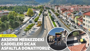 BAŞKAN ALTAY: "AKŞEHİR MERKEZDEKİ CADDELERİ SICAK ASFALTLA DONATIYORUZ" 