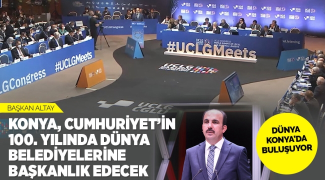 BAŞKAN ALTAY: "KONYA, CUMHURİYET'İN 100. YILINDA DÜNYA BELEDİYELERİNE BAŞKANLIK EDECEK" 