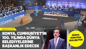 BAŞKAN ALTAY: "KONYA, CUMHURİYET'İN 100. YILINDA DÜNYA BELEDİYELERİNE BAŞKANLIK EDECEK" 