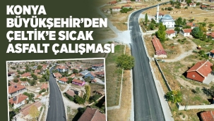 KONYA BÜYÜKŞEHİR'DEN ÇELTİK'E SICAK ASFALT ÇALIŞMASI 