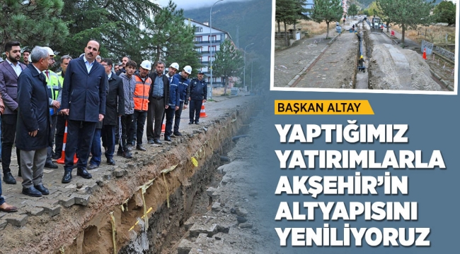 BAŞKAN ALTAY: "YAPTIĞIMIZ YATIRIMLARLA AKŞEHİR'İN ALTYAPISINI YENİLİYORUZ" 