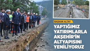 BAŞKAN ALTAY: "YAPTIĞIMIZ YATIRIMLARLA AKŞEHİR'İN ALTYAPISINI YENİLİYORUZ" 