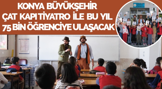 KONYA BÜYÜKŞEHİR ÇAT KAPI TİYATRO İLE BU YIL 31 İLÇEDE 75 BİN ÖĞRENCİYE ULAŞACAK 
