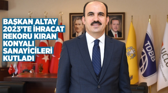 BAŞKAN ALTAY 2023'TE İHRACAT REKORU KIRAN KONYALI SANAYİCİLERİ KUTLADI 