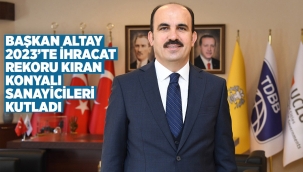 BAŞKAN ALTAY 2023'TE İHRACAT REKORU KIRAN KONYALI SANAYİCİLERİ KUTLADI 