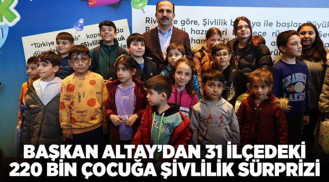 BAŞKAN ALTAY'DAN 31 İLÇEDEKİ 220 BİN ÇOCUĞA ŞİVLİLİK SÜRPRİZİ 