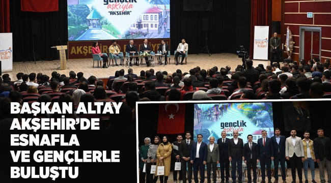 BAŞKAN ALTAY AKŞEHİR'DE ESNAFLA VE GENÇLERLE BULUŞTU 