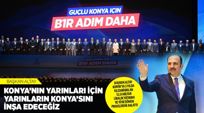 BAŞKAN ALTAY KONYA'YA 5 YILDA KAZANDIRILAN 52,8 MİLYAR LİRALIK YATIRIMI VE YENİ DÖNEM PROJELERİNİ ANLATTI 