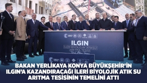 BAKAN YERLİKAYA KONYA BÜYÜKŞEHİR'İN ILGIN'A KAZANDIRACAĞI İLERİ BİYOLOJİK ATIK SU ARITMA TESİSİNİN TEMELİNİ ATTI 