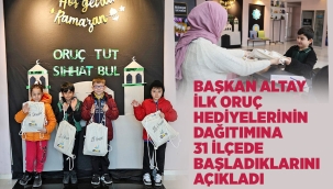 BAŞKAN ALTAY İLK ORUÇ HEDİYELERİNİN DAĞITIMINA 31 İLÇEDE BAŞLADIKLARINI AÇIKLADI 
