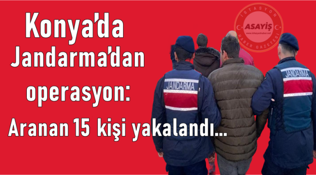 Konya'da Jandarma'dan operasyon: Aranan 15 kişi yakalandı 