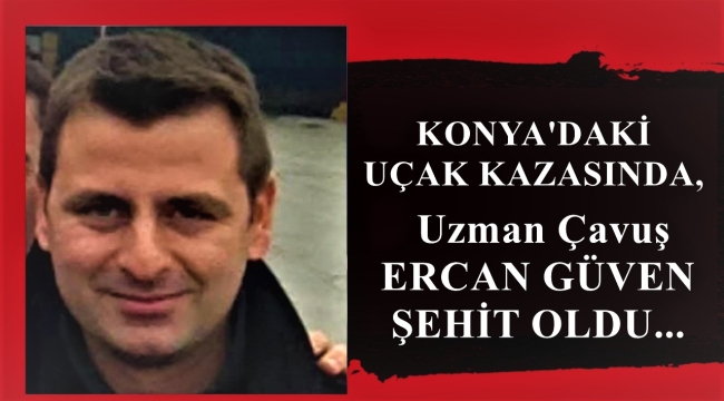 Konya'daki uçak kazasında, Uzman Çavuş Ercan Güven şehit oldu