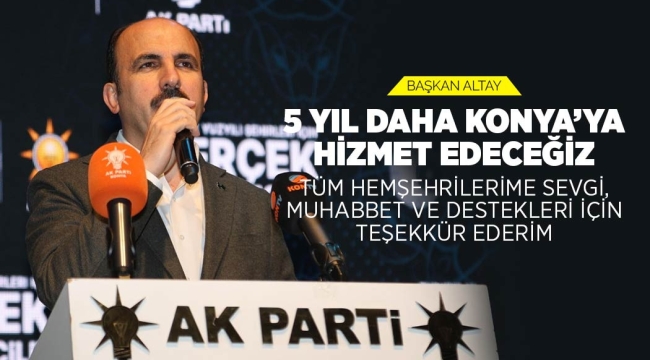 BAŞKAN ALTAY: "5 YIL DAHA KONYA'YA HİZMET EDECEĞİZ. TÜM HEMŞEHRİLERİME SEVGİ, MUHABBET VE DESTEKLERİ İÇİN TEŞEKKÜR EDERİM" 