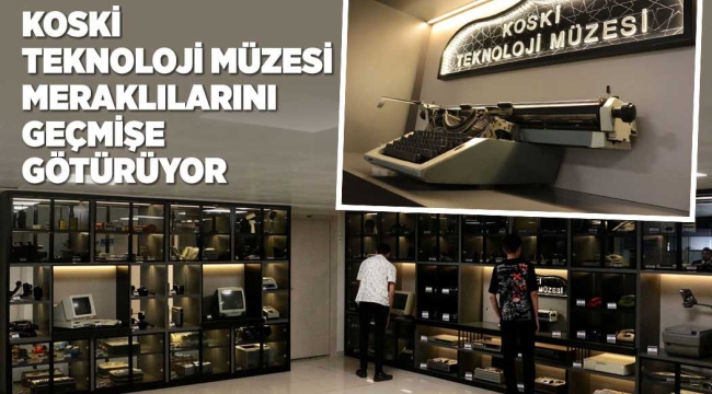 KOSKİ TEKNOLOJİ MÜZESİ MERAKLILARINI GEÇMİŞE GÖTÜRÜYOR 