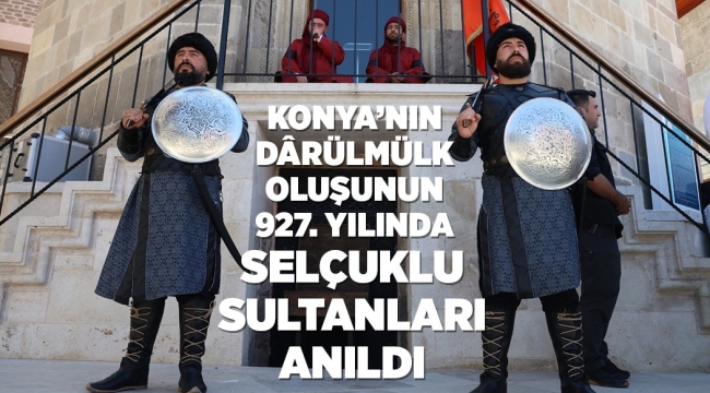 KONYA'NIN DÂRÜLMÜLK OLUŞUNUN 927. YILINDA SELÇUKLU SULTANLARI ANILDI 