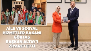 AİLE VE SOSYAL HİZMETLER BAKANI GÖKTAŞ BAŞKAN ALTAY'I ZİYARET ETTİ 