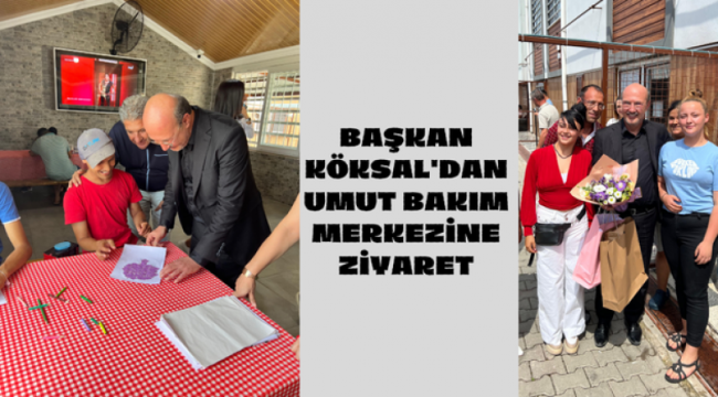 BAŞKAN KÖKSAL'DAN UMUT BAKIM MERKEZİNE ZİYARET 