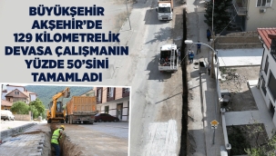 BÜYÜKŞEHİR AKŞEHİR'DE 129 KİLOMETRELİK DEVASA ÇALIŞMANIN YÜZDE 50'SİNİ TAMAMLADI 
