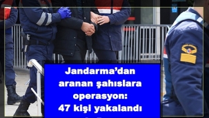 Jandarma'dan aranan şahıslara operasyon: 47 kişi yakalandı 