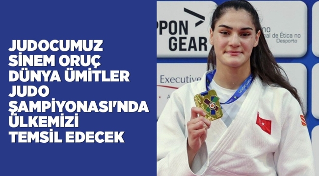 JUDOCUMUZ SİNEM ORUÇ DÜNYA ÜMİTLER JUDO ŞAMPİYONASI'NDA ÜLKEMİZİ TEMSİL EDECEK 