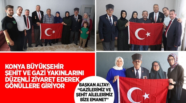 KONYA BÜYÜKŞEHİR ŞEHİT VE GAZİ YAKINLARINI DÜZENLİ ZİYARET EDEREK GÖNÜLLERE GİRİYOR 