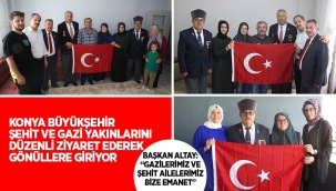 KONYA BÜYÜKŞEHİR ŞEHİT VE GAZİ YAKINLARINI DÜZENLİ ZİYARET EDEREK GÖNÜLLERE GİRİYOR 