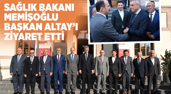 SAĞLIK BAKANI MEMİŞOĞLU BAŞKAN ALTAY'I ZİYARET ETTİ