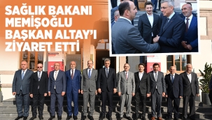 SAĞLIK BAKANI MEMİŞOĞLU BAŞKAN ALTAY'I ZİYARET ETTİ 