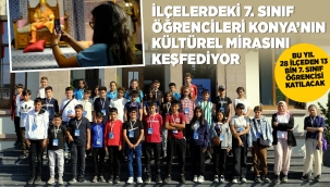 İLÇELERDEKİ 7. SINIF ÖĞRENCİLERİ KONYA'NIN KÜLTÜREL MİRASINI KEŞFEDİYOR 