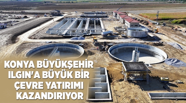 KONYA BÜYÜKŞEHİR ILGIN'A BÜYÜK BİR ÇEVRE YATIRIMI KAZANDIRIYOR