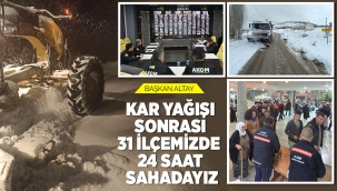 BAŞKAN ALTAY: "KAR YAĞIŞI SONRASI 31 İLÇEMİZDE 24 SAAT SAHADAYIZ" 