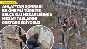BAŞKAN ALTAY: "AHLAT'TAN SONRAKİ EN ÖNEMLİ TÜRKİYE SELÇUKLU MEZARLIĞINDA MEZAR TAŞLARINI RESTORE EDİYORUZ" 