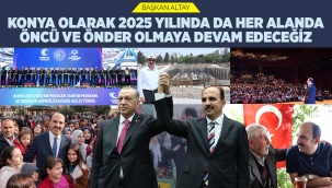 BAŞKAN ALTAY: "KONYA OLARAK 2025 YILINDA DA HER ALANDA ÖNCÜ VE ÖNDER OLMAYA DEVAM EDECEĞİZ" 